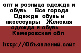  опт и розница одежда и обувь  - Все города Одежда, обувь и аксессуары » Женская одежда и обувь   . Кемеровская обл.